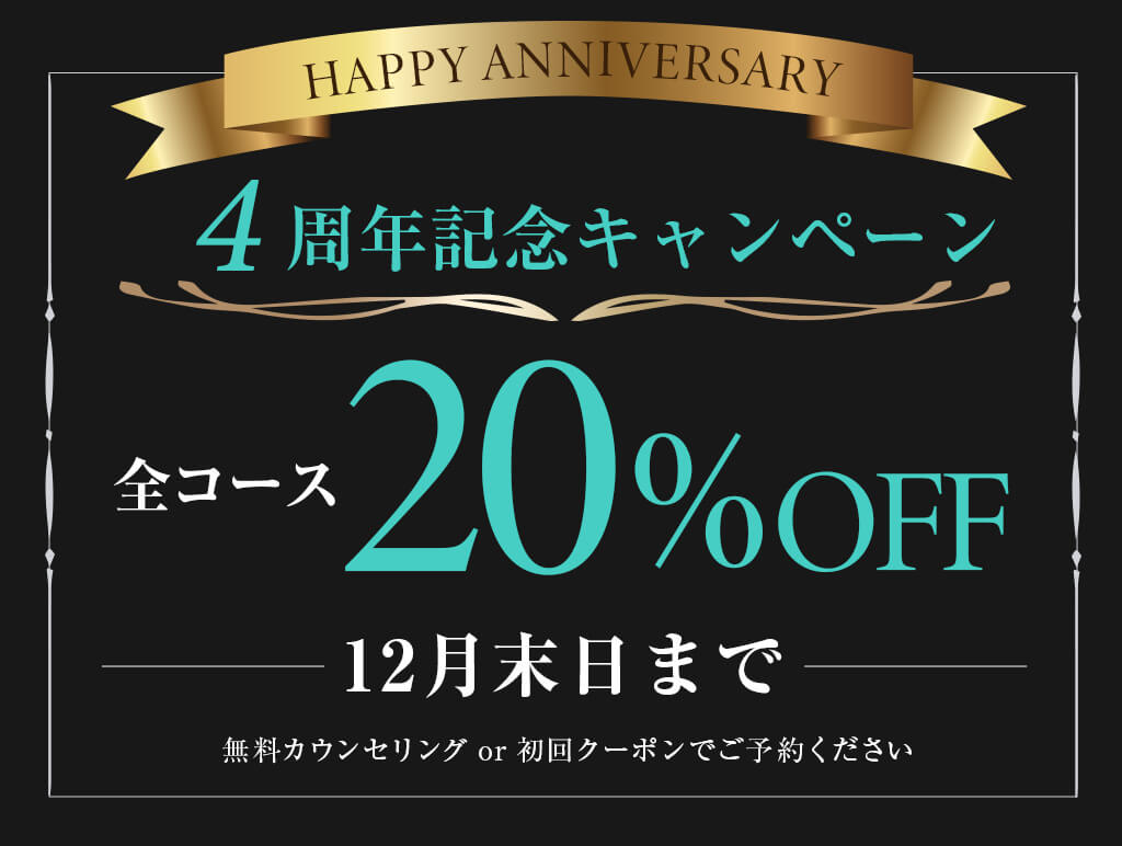 4周年記念キャンペーン　全コース20%OFF　12月末日まで　無料カウンセリングor初回クーポンでご予約ください